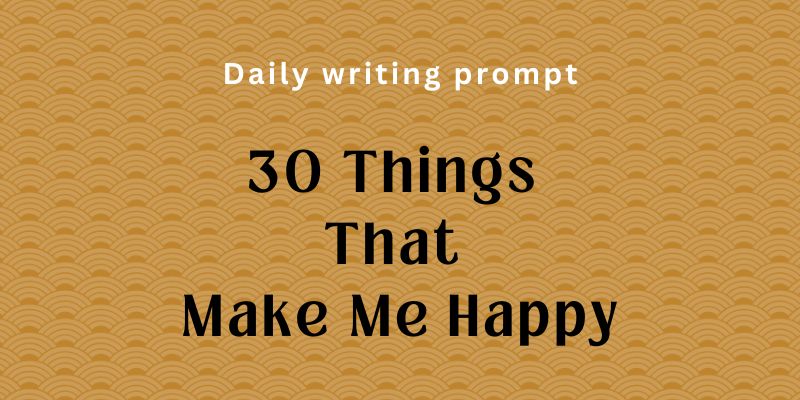 30 Things That Make Me Happy